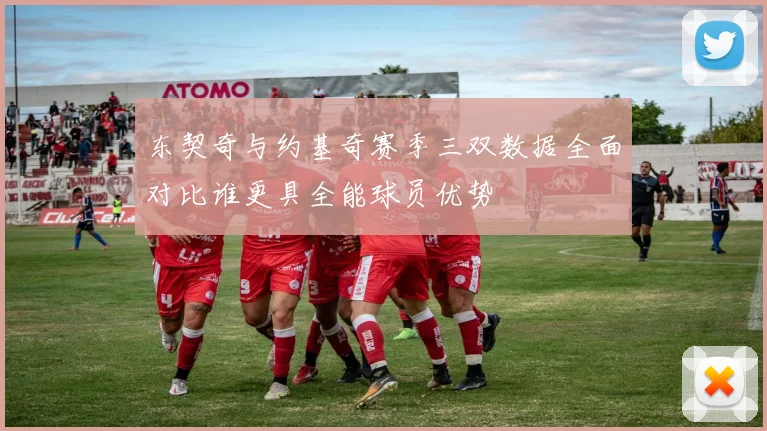 东契奇与约基奇赛季三双数据全面对比谁更具全能球员优势