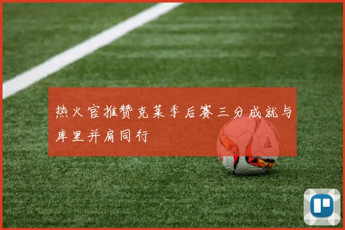 热火官推赞克莱季后赛三分成就与库里并肩同行